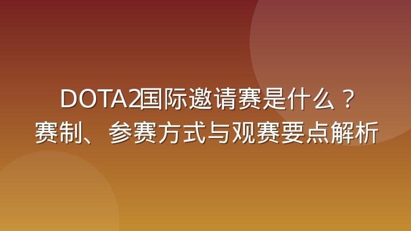 DOTA2国际邀请赛是什么？赛制、参赛方式与观赛要点解析